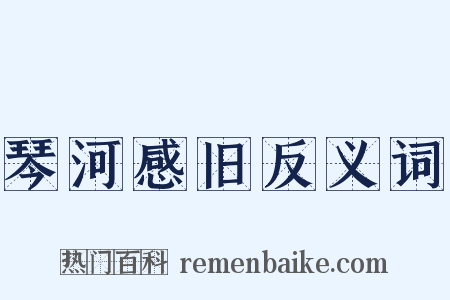 琴河感旧反义词是什么意思的图片